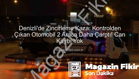 Denizli’de Zincirleme Kaza: Kontrolden Çıkan Otomobil 2 Araca Daha Çarptı! Can Kaybı Yok