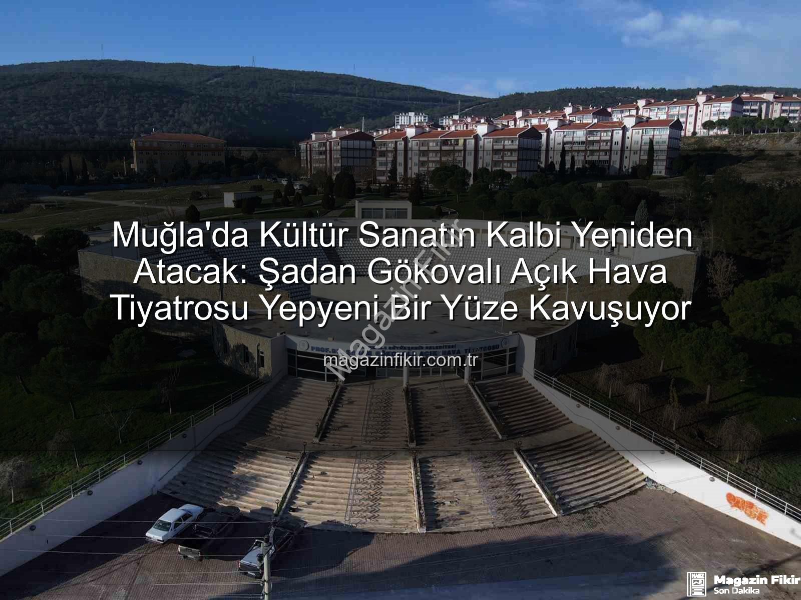 Şadan Gökovalı Açık Hava Tiyatrosu - Muğla'da Kültür Sanatın Kalbi Yeniden Atacak: Şadan Gökovalı Açık Hava Tiyatrosu Yepyeni Bir Yüze Kavuşuyor