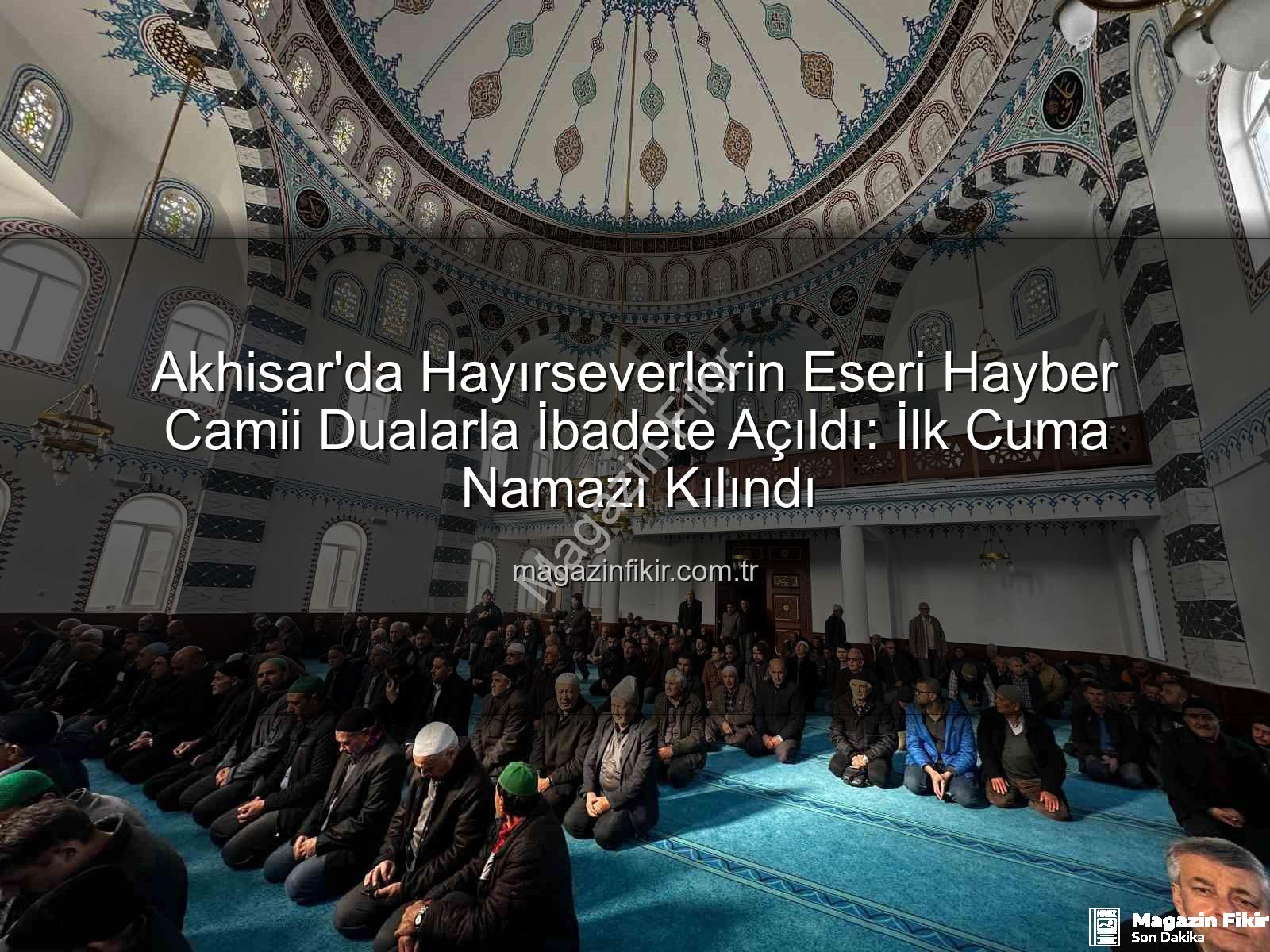 Hayber Camii Akhisar - Akhisar'da Hayırseverlerin Eseri Hayber Camii Dualarla İbadete Açıldı: İlk Cuma Namazı Kılındı