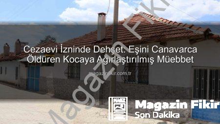 Cezaevi İzninde Dehşet: Eşini Canavarca Öldüren Kocaya Ağırlaştırılmış Müebbet