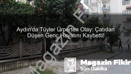 Aydın’da Tüyler Ürperten Olay: Çatıdan Düşen Genç Hayatını Kaybetti!