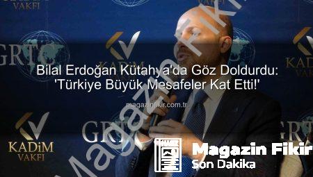 Bilal Erdoğan Kütahya’da Göz Doldurdu: ‘Türkiye Büyük Mesafeler Kat Etti!’