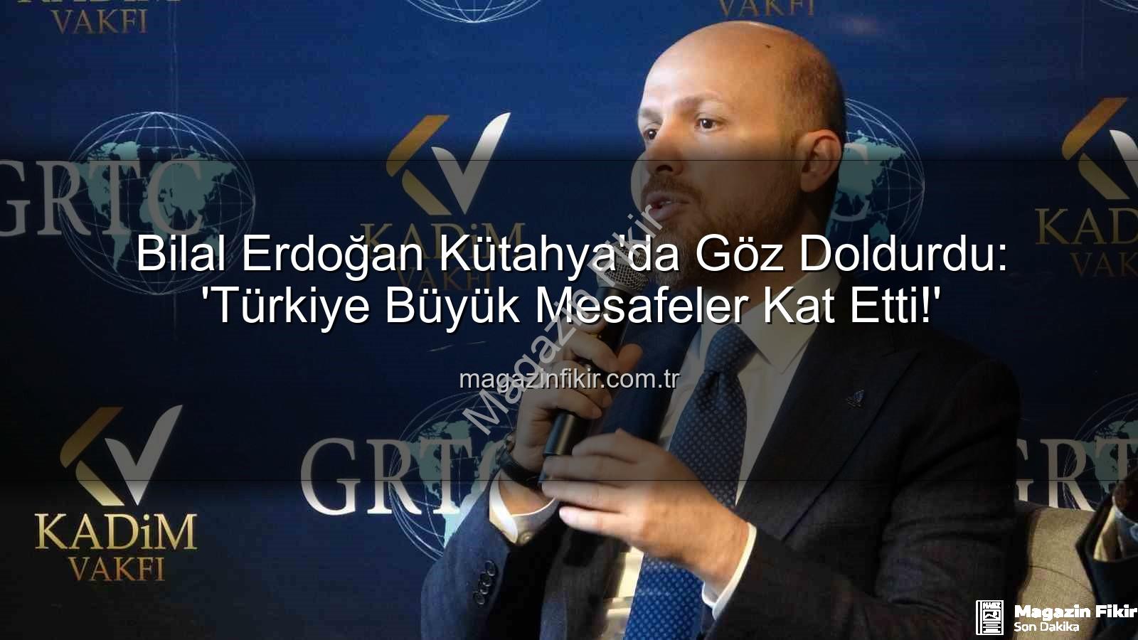 Bilal Erdoğan Kütahya - Bilal Erdoğan Kütahya'da Göz Doldurdu: 'Türkiye Büyük Mesafeler Kat Etti!'