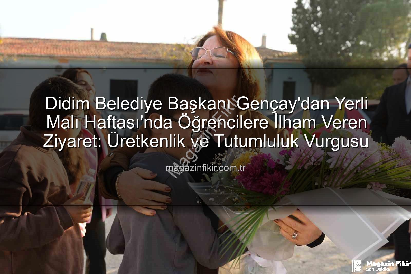 Başkan Gençay - Didim Belediye Başkanı Gençay'dan Yerli Malı Haftası'nda Öğrencilere İlham Veren Ziyaret: Üretkenlik ve Tutumluluk Vurgusu