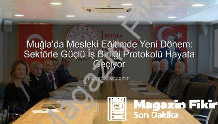 Muğla’da Mesleki Eğitimde Yeni Dönem: Sektörle Güçlü İş Birliği Protokolü Hayata Geçiyor